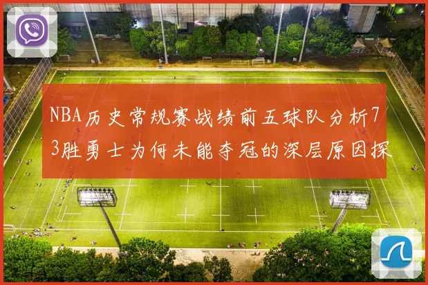 NBA历史常规赛战绩前五球队分析73胜勇士为何未能夺冠的深层原因探讨