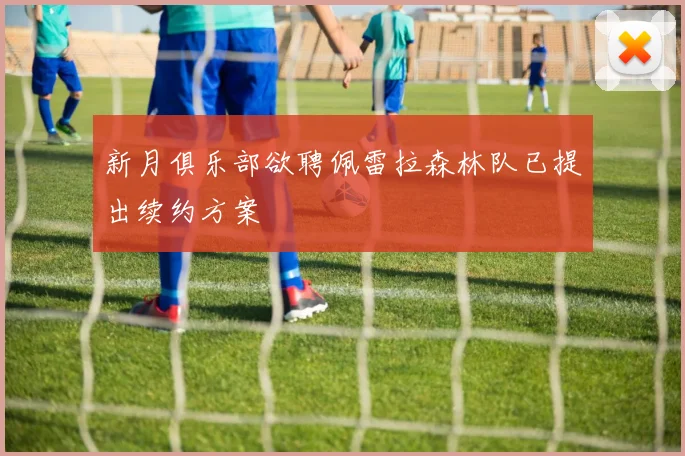 新月俱乐部欲聘佩雷拉森林队已提出续约方案