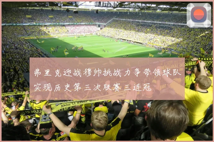 弗里克迎战穆帅挑战力争带领球队实现历史第三次联赛三连冠
