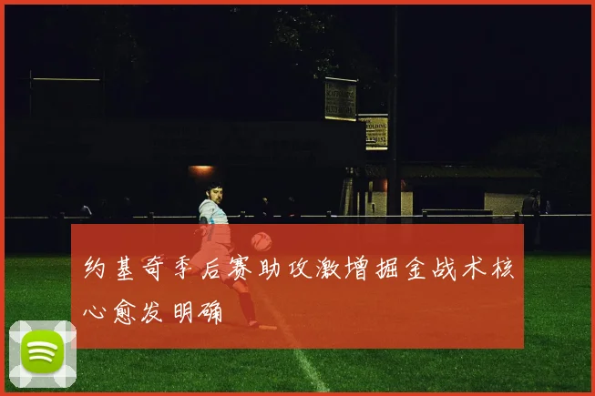 约基奇季后赛助攻激增掘金战术核心愈发明确