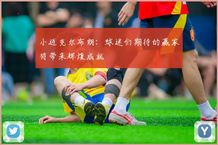 小迈克尔布朗：球迷们期待的赢家将带来辉煌成就