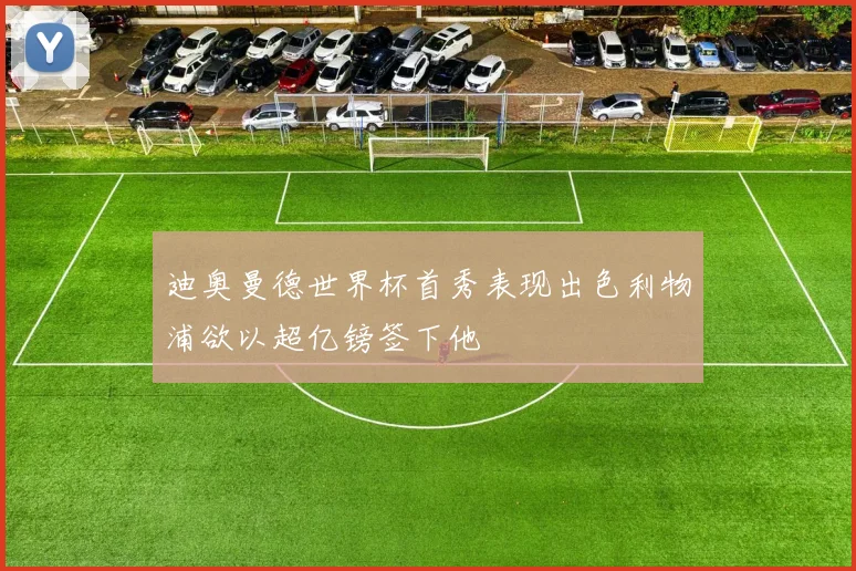 迪奥曼德世界杯首秀表现出色利物浦欲以超亿镑签下他