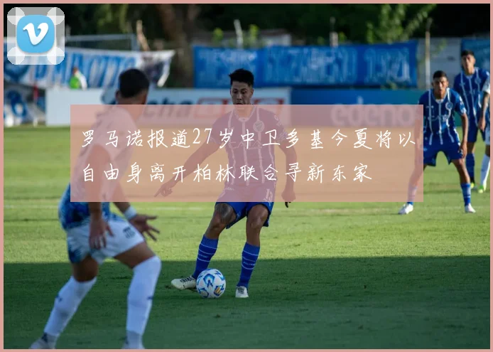 罗马诺报道27岁中卫多基今夏将以自由身离开柏林联合寻新东家