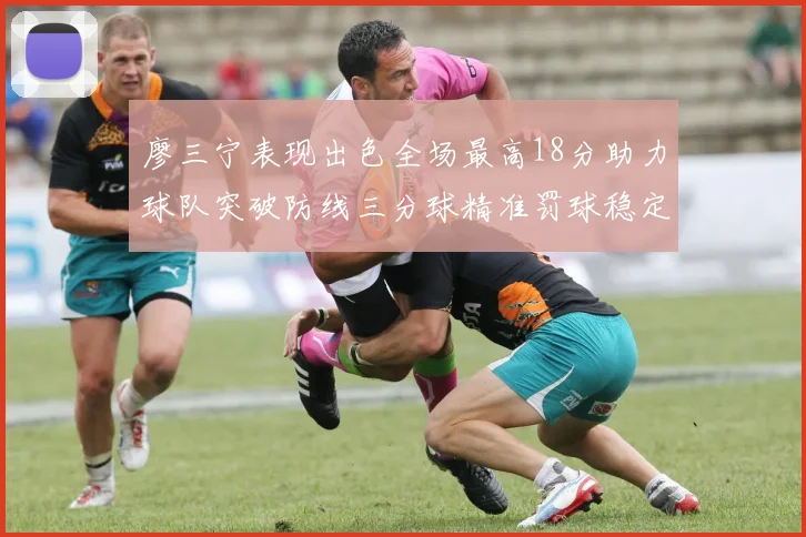 廖三宁表现出色全场最高18分助力球队突破防线三分球精准罚球稳定