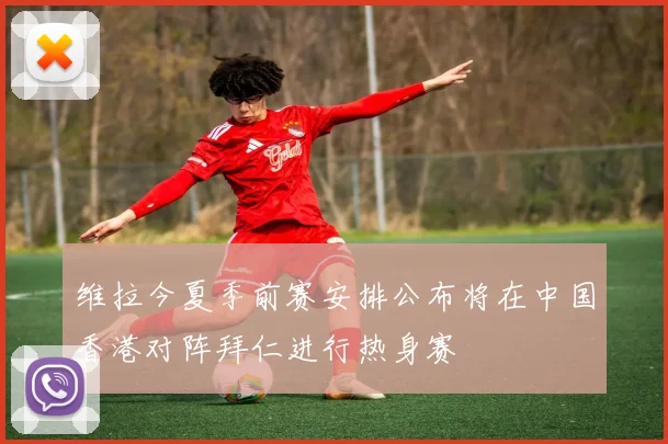 维拉今夏季前赛安排公布将在中国香港对阵拜仁进行热身赛