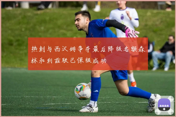 热刺与西汉姆争夺最后降级名额森林和利兹联已保级成功