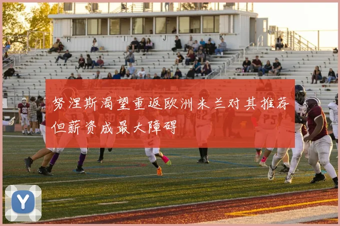 努涅斯渴望重返欧洲米兰对其推荐但薪资成最大障碍