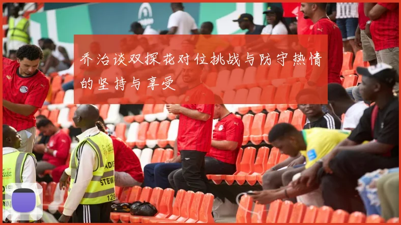 乔治谈双探花对位挑战与防守热情的坚持与享受