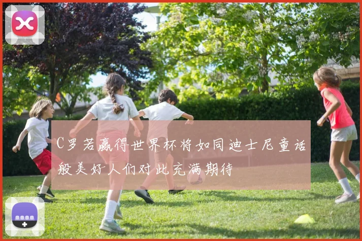 C罗若赢得世界杯将如同迪士尼童话般美好人们对此充满期待