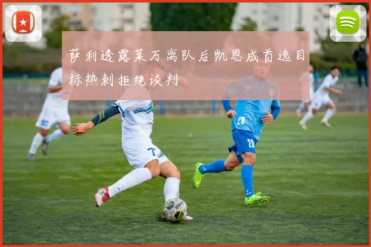 萨利透露莱万离队后凯恩成首选目标热刺拒绝谈判